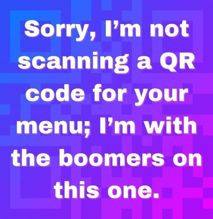 Sorry Im not scanning a QR code for your menu Im with the boomers on LU TENGT T