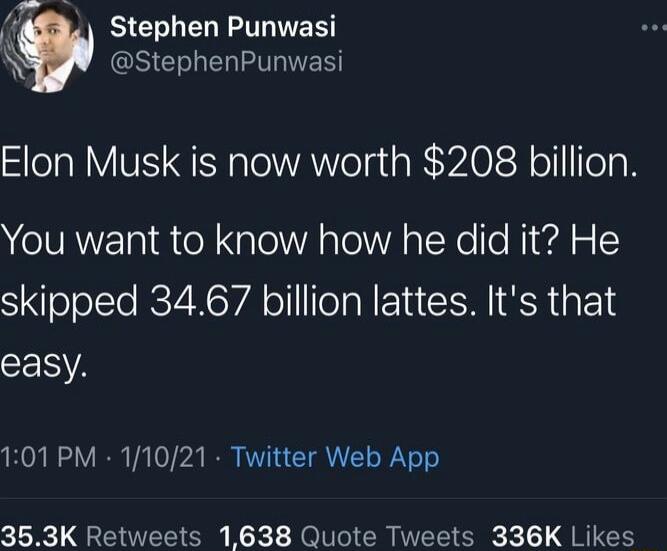 Stephen Punwasi N GRS Elon Musk is now worth 208 billion You want to know how he did it He skipped 3467 billion lattes Its that easy 101 PM 11021 Twitter Web App 353K Retweets 1638 Quote Tweets 336K Likes