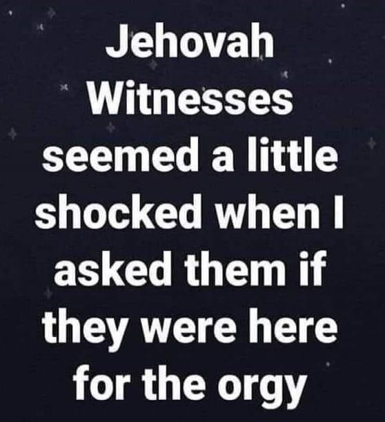 Jehovah Witnesses seemed a little shocked when I asked them if they were here for the orgy
