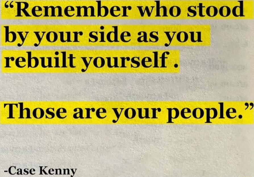 Remember who stood by your side as you rebuilt yourself Those are your people Case Kenny