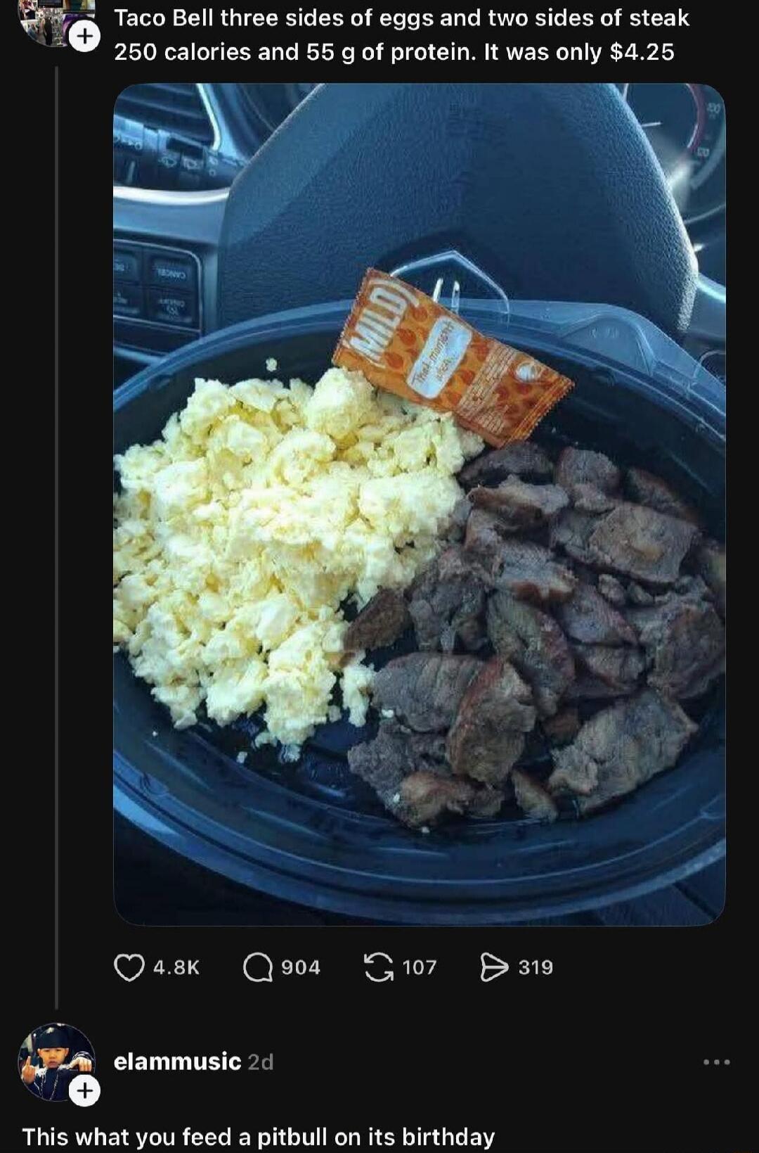 Taco Bell three sides of eggs and two sides of steak 250 calories and 55 g of protein. It was only $4.25