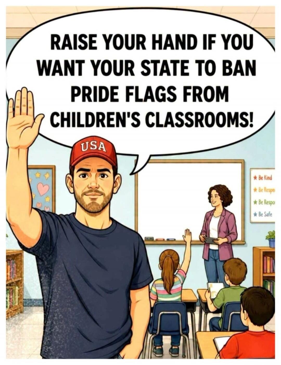 RAISE YOUR HAND IF YOU WANT YOUR STATE TO BAN PRIDE FLAGS FROM CHILDREN'S CLASSROOMS!