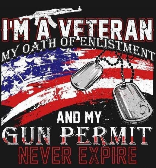 I'M A VETERAN
MY OATH OF ENLISTMENT
AND MY
GUN PERMIT
NEVER EXPIRE