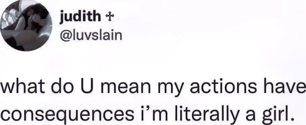judith luvslain what do U mean my actions have consequences im literally a girl