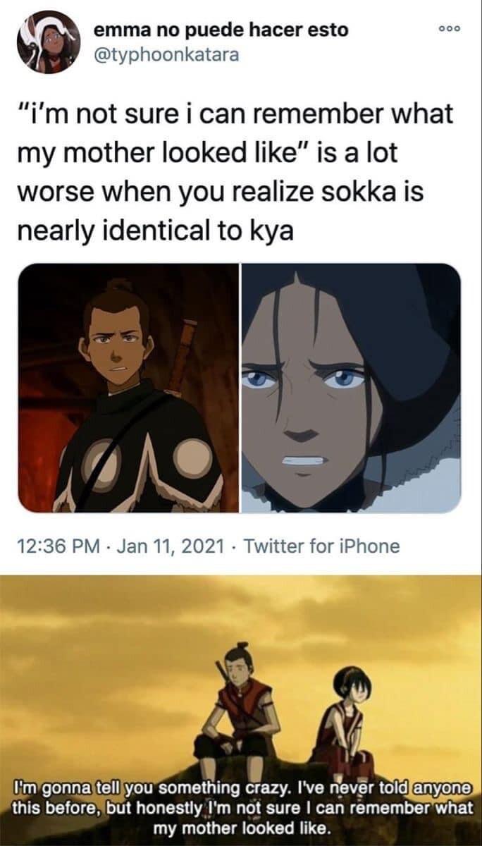 i emma no puede hacer esto typhoonkatara ujp im not sure i can remember what my mother looked like is a lot worse when you realize sokka is nearly identical to kya 1236 PM Jan 11 2021 Twitter for iPhone mgonnaltelliyousomething crazy Ive rever toldla this beforeibut honestly Im not sure can remember what my mother looked like