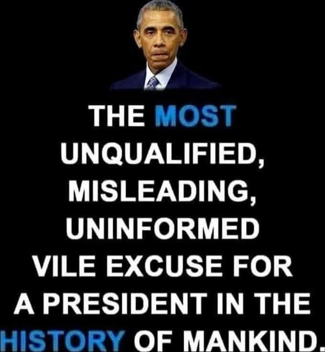 THE MOST UNQUALIFIED, MISLEADING, UNINFORMED VILE EXCUSE FOR A PRESIDENT IN THE HISTORY OF MANKIND.