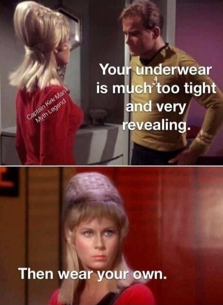 Your underwear is much too tight and very revealing.
Then wear your own.