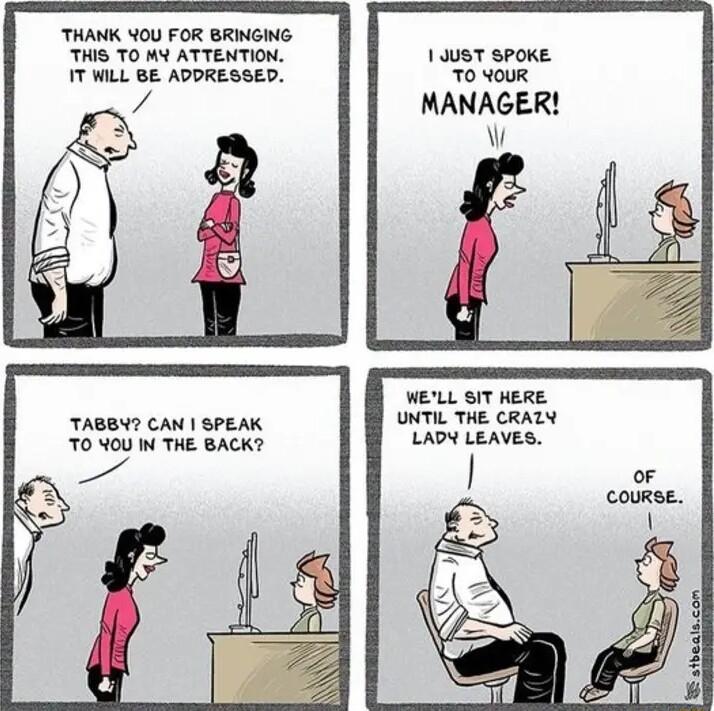 THANK 40U FOR BRINGING THIS TO MY ATTENTION IT WILL BE ADDRESSED TABBW CAN SPEAK TO NOU IN THE BACK 1 0UST SPOKE TO YOUR MANAGER f WELL SIT HERE UNTIL THE CRAZY LADY LEAVES