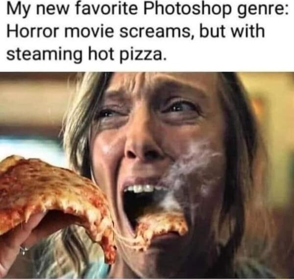My new favorite Photoshop genre Horror movie screams but with steaming hot pizza
