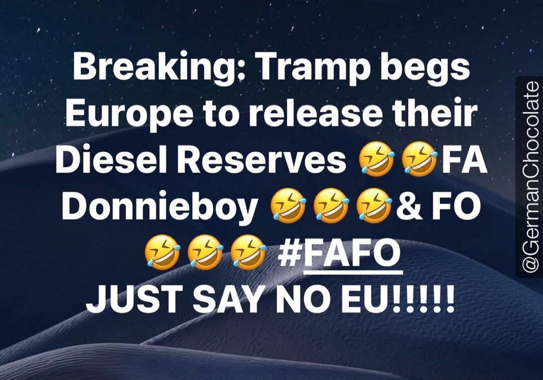 Breaking: Tramp begs Europe to release their Diesel Reserves 😂😂😂FA Donnieboy 😂😂😂😂 & FO 😂😂😂😂 #FAFO JUST SAY NO EU!!!!! @GermanChocolate