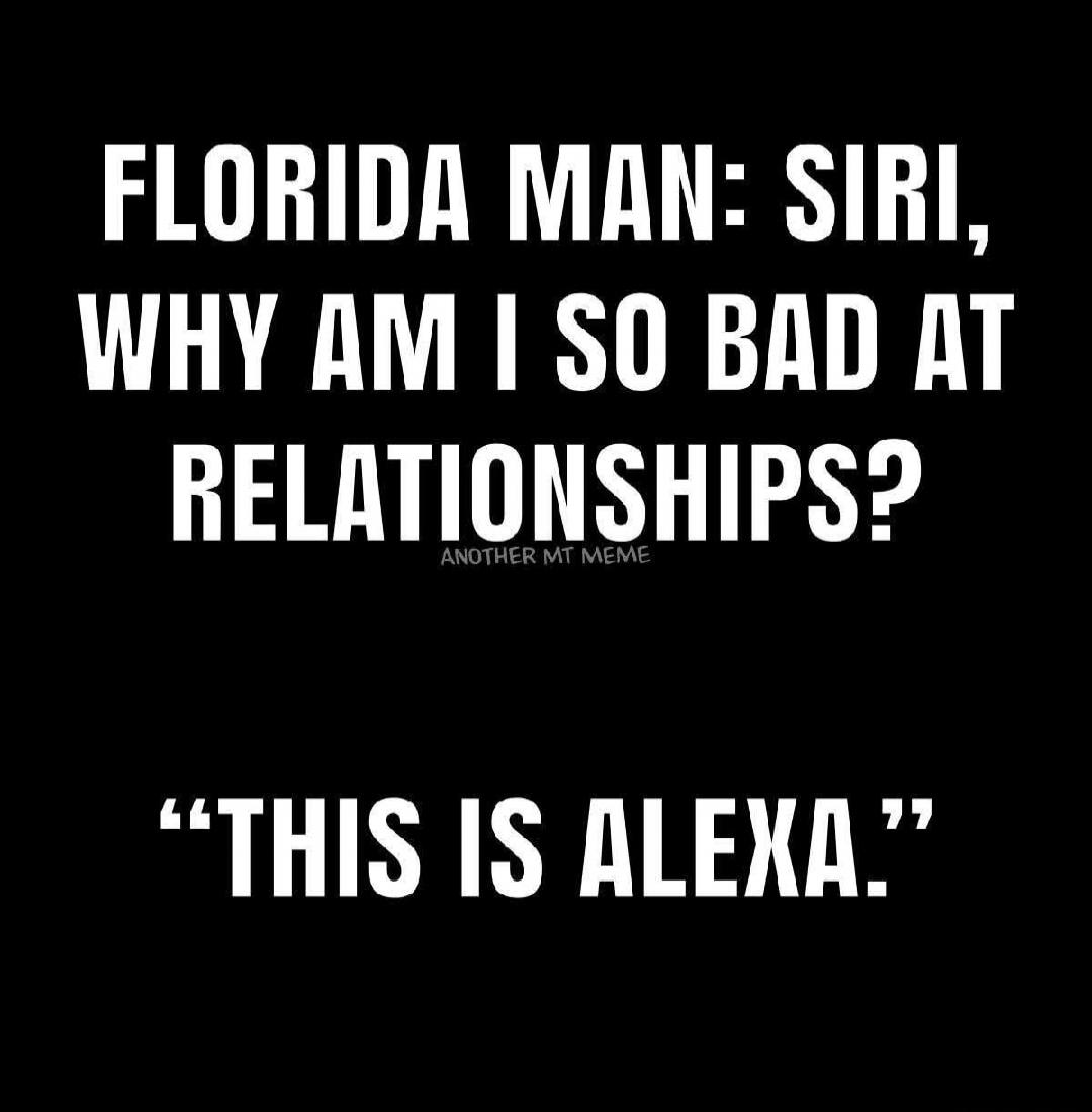 FLORIDA MAN: SIRI, WHY AM I SO BAD AT RELATIONSHIPS? 