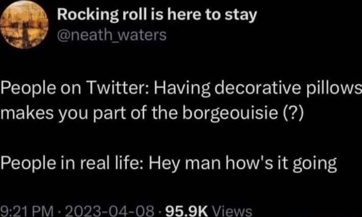 Rocking roll is here to stay CLEEIGRVEICT People on Twitter Having decorative pillows makes you part of the borgeouisie People in real life Hey man hows it going 921 PM 2023 04 08 95 9K Views