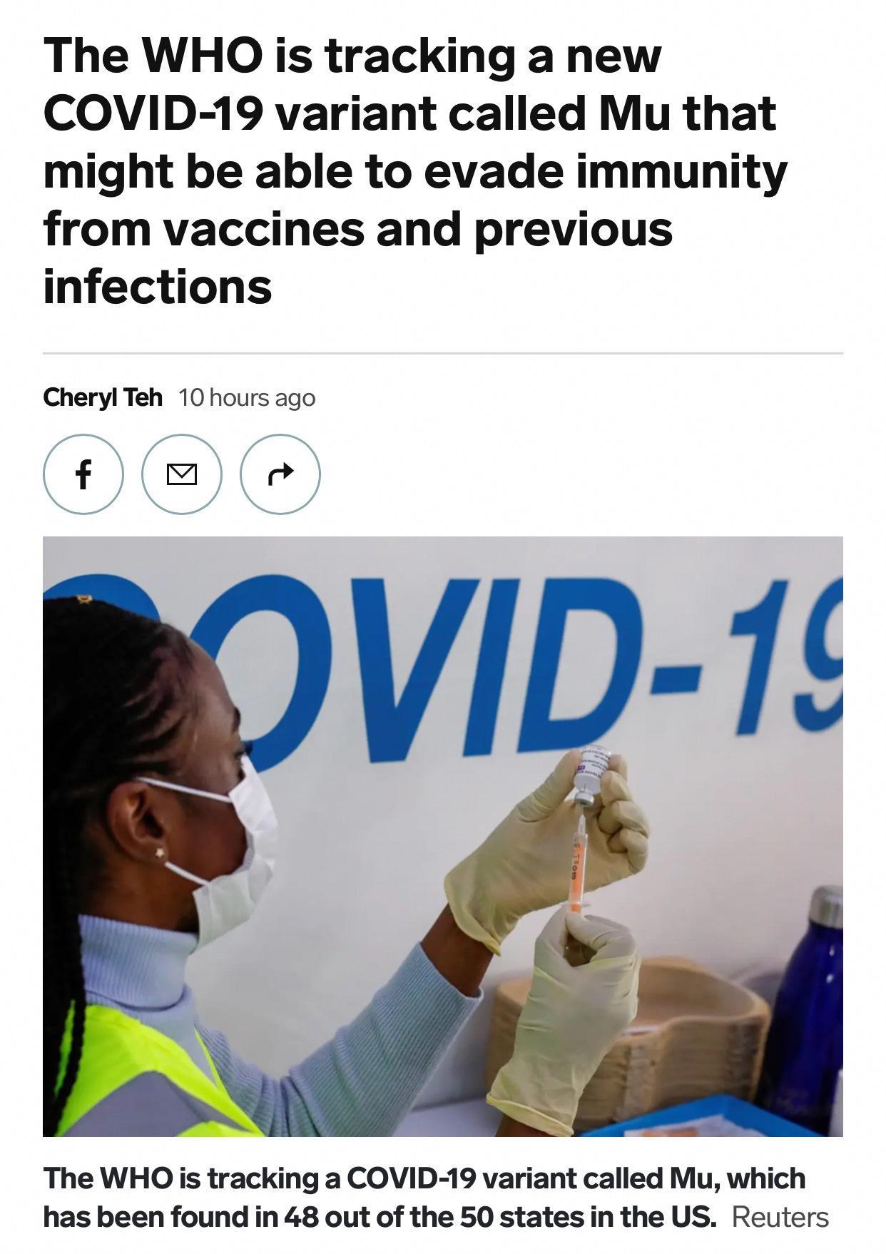 The WHO is tracking a new COVID 19 variant called Mu that might be able to evade immunity from vaccines and previous infections Cheryl Teh 10 hours ago f a4 4 The WHO is tracking a COVID 19 variant called Mu which has been found in 48 out of the 50 states in the US Reuters