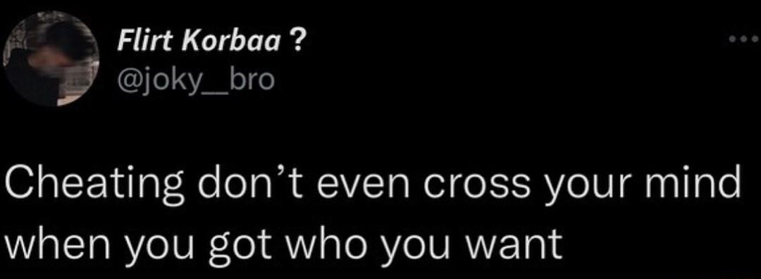 f Flirt Korbaa 7 I Cheating dont even cross your mind when you got who you want