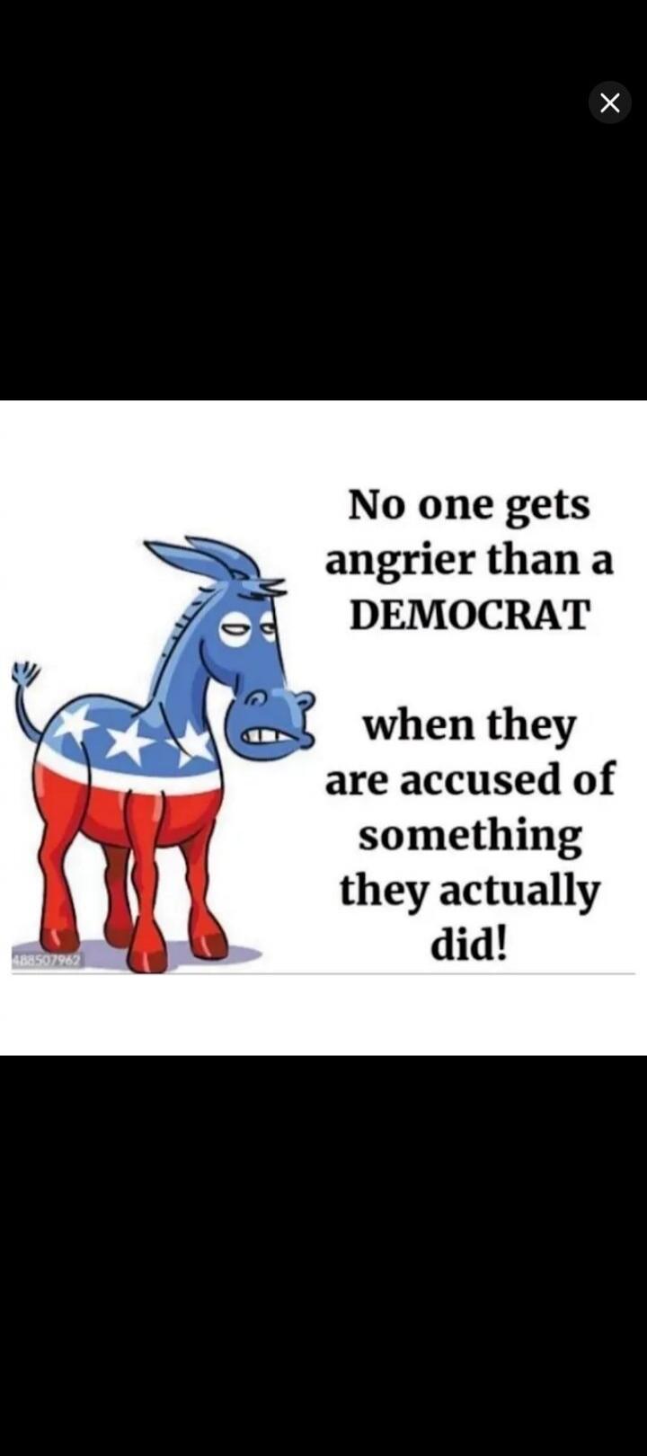 No one gets angrier than a DEMOCRAT when they are accused of something they actually did!