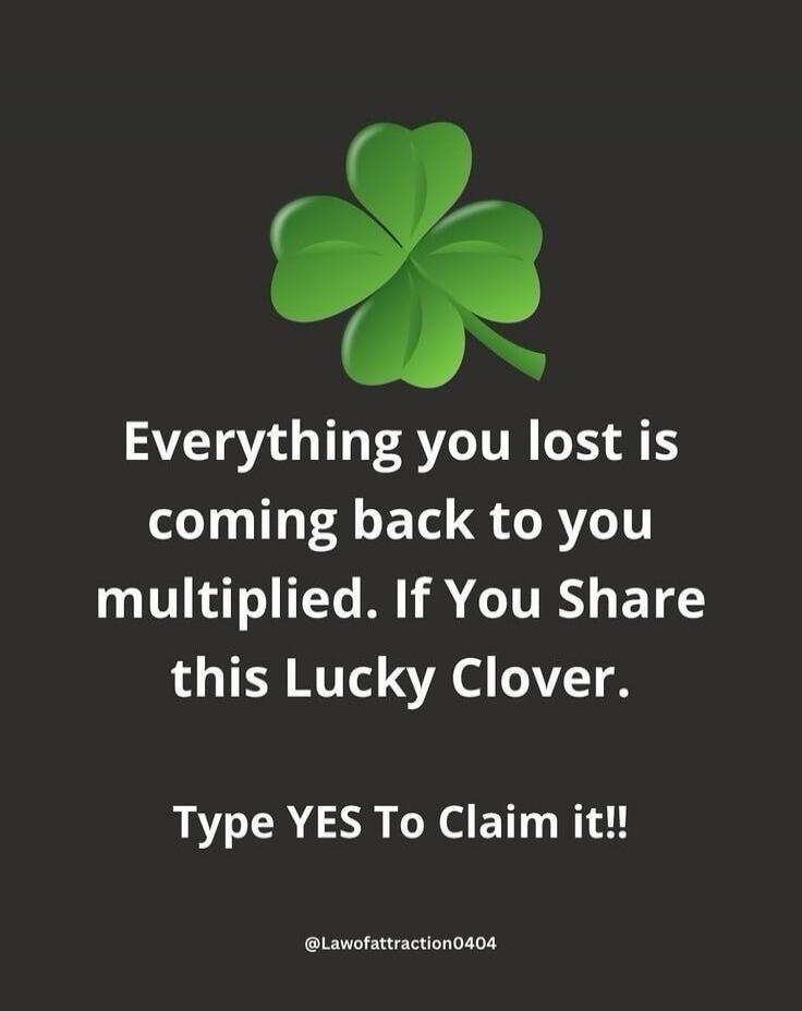 Everything you lost is coming back to you multiplied. If You Share this Lucky Clover. Type YES To Claim it!! @Lawofattraction0404