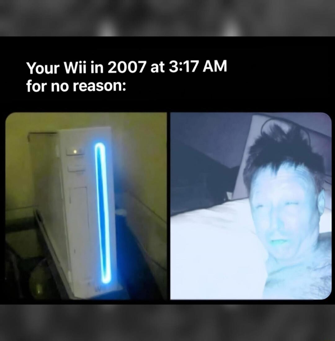 Your Wii in 2007 at 3:17 AM for no reason:

[image of Wii console with blue light]  [image of a person in bed]