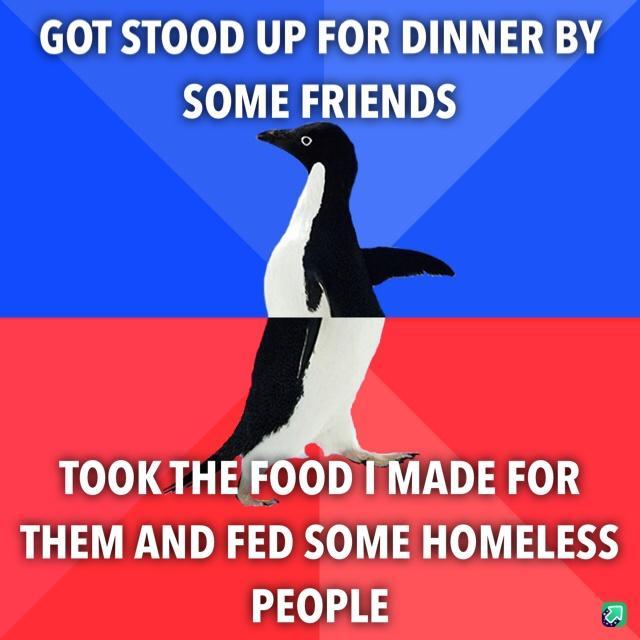 GOT STOOD UP FOR DINNER BY SOME FRIENDS TOOK THEFOOD MADE FOR THEM AND FED SOME HOMELESS PEOPLE a