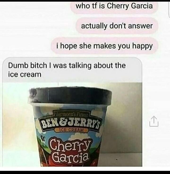 who tf is Cherry Garcia actually dont answer i hope she makes you happy Dumb bitch was talking about the ice cream