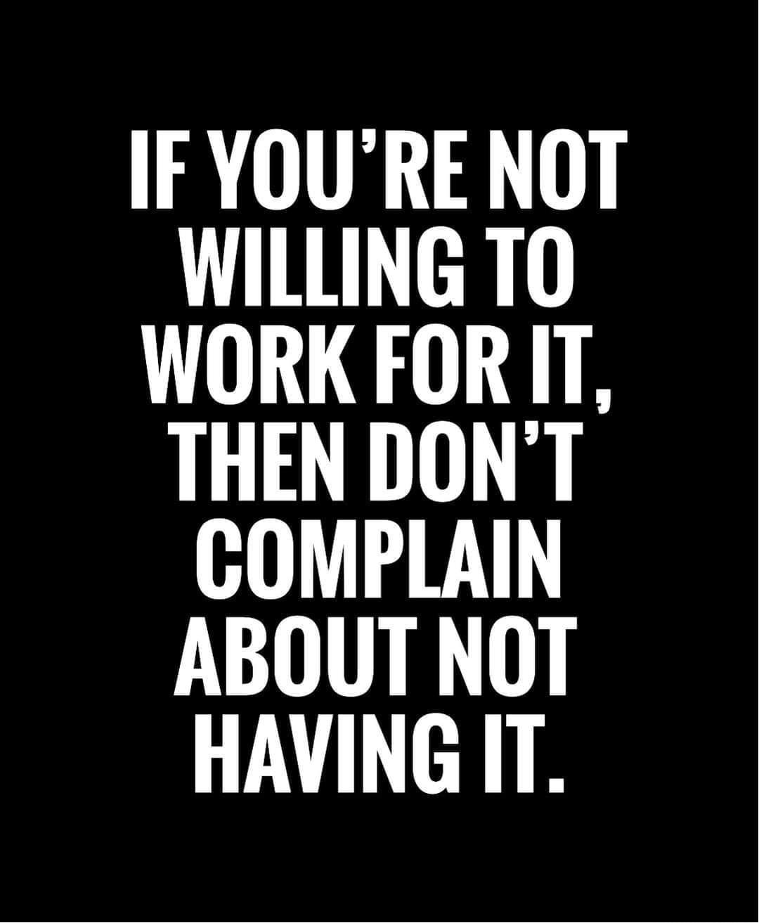 IF YOURE NOT WILLING TO WORK FOR IT THENDONT GOMPLAIN ABOUT NOT HAVING IT