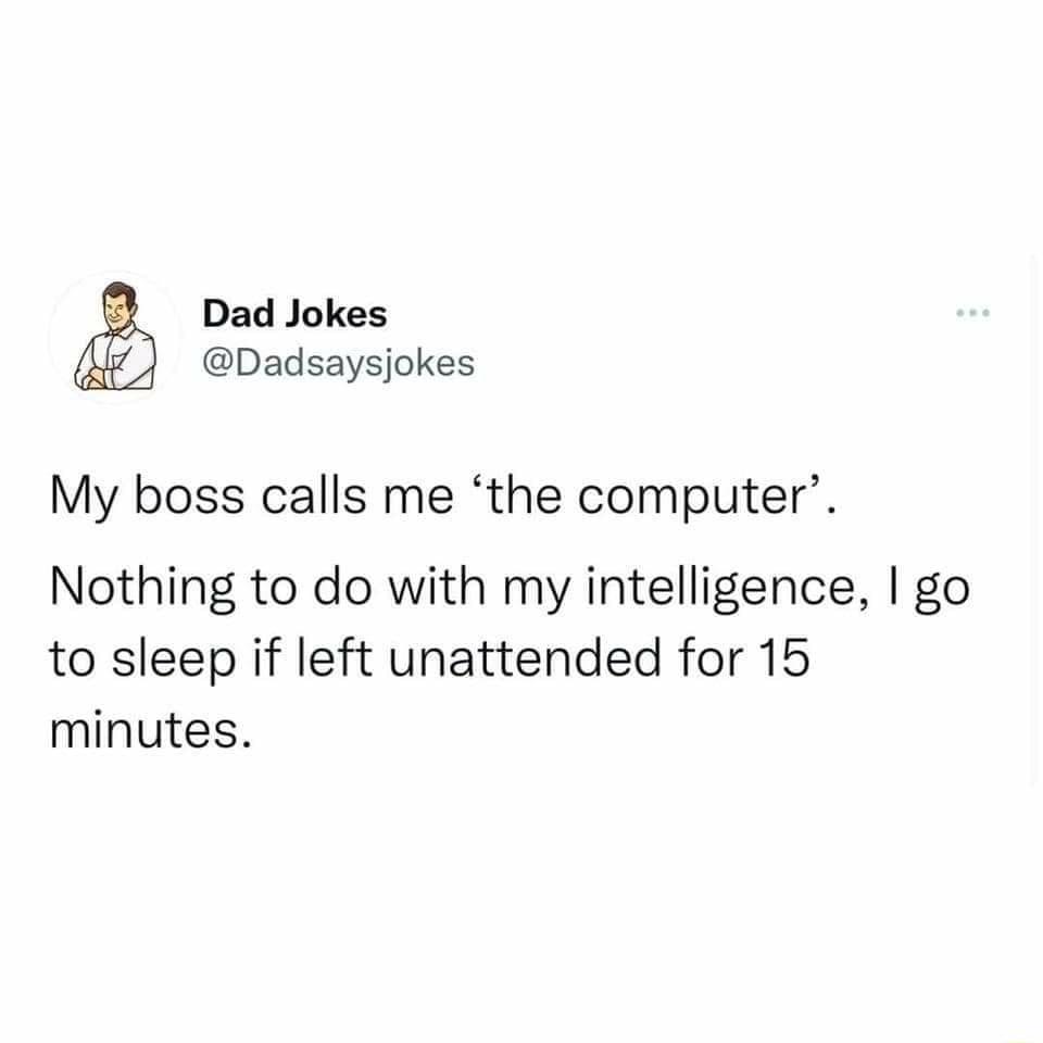 Dad Jokes Dadsaysjokes My boss calls me the computer Nothing to do with my intelligence go to sleep if left unattended for 15 minutes