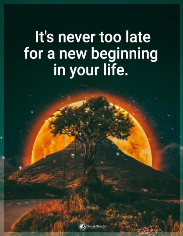 It's never too late for a new beginning in your life.