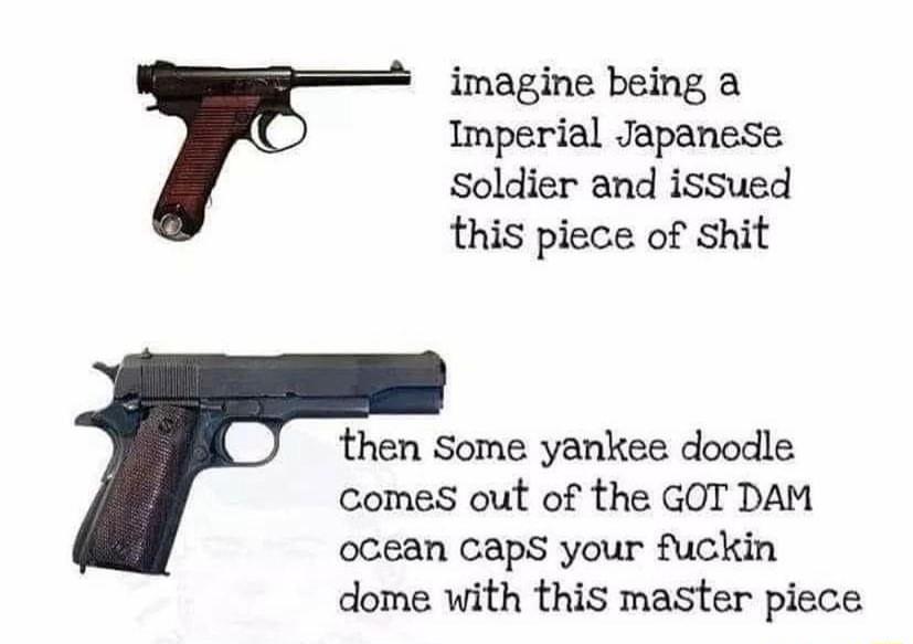 imagine being a Imperial Japanese Soldier and issued this piece of shit then Some yankee doodle comes out of the GOT DAM ocean caps your fuckin dome with this master piece