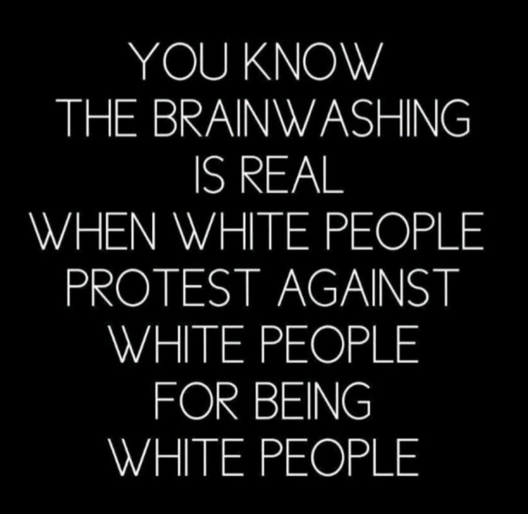 YOU KNOW THE BRAINWASHING IS REAL WHEN WHITE PEOPLE PROTEST AGAINST WHITE PEOPLE FOR BEING WHITE PEOPLE