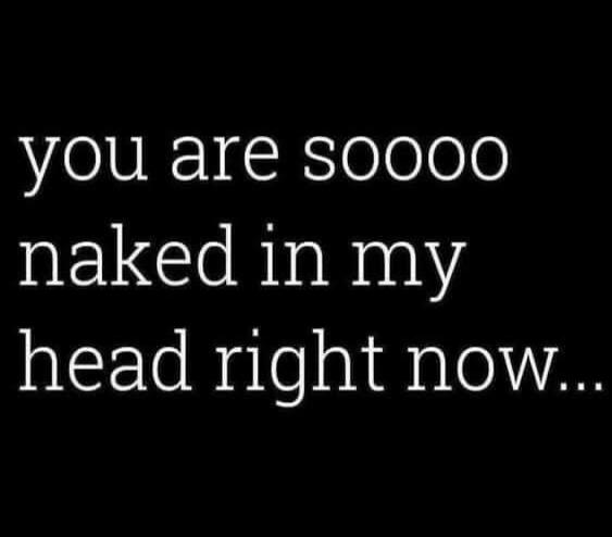 you are soooo naked in my head right now...