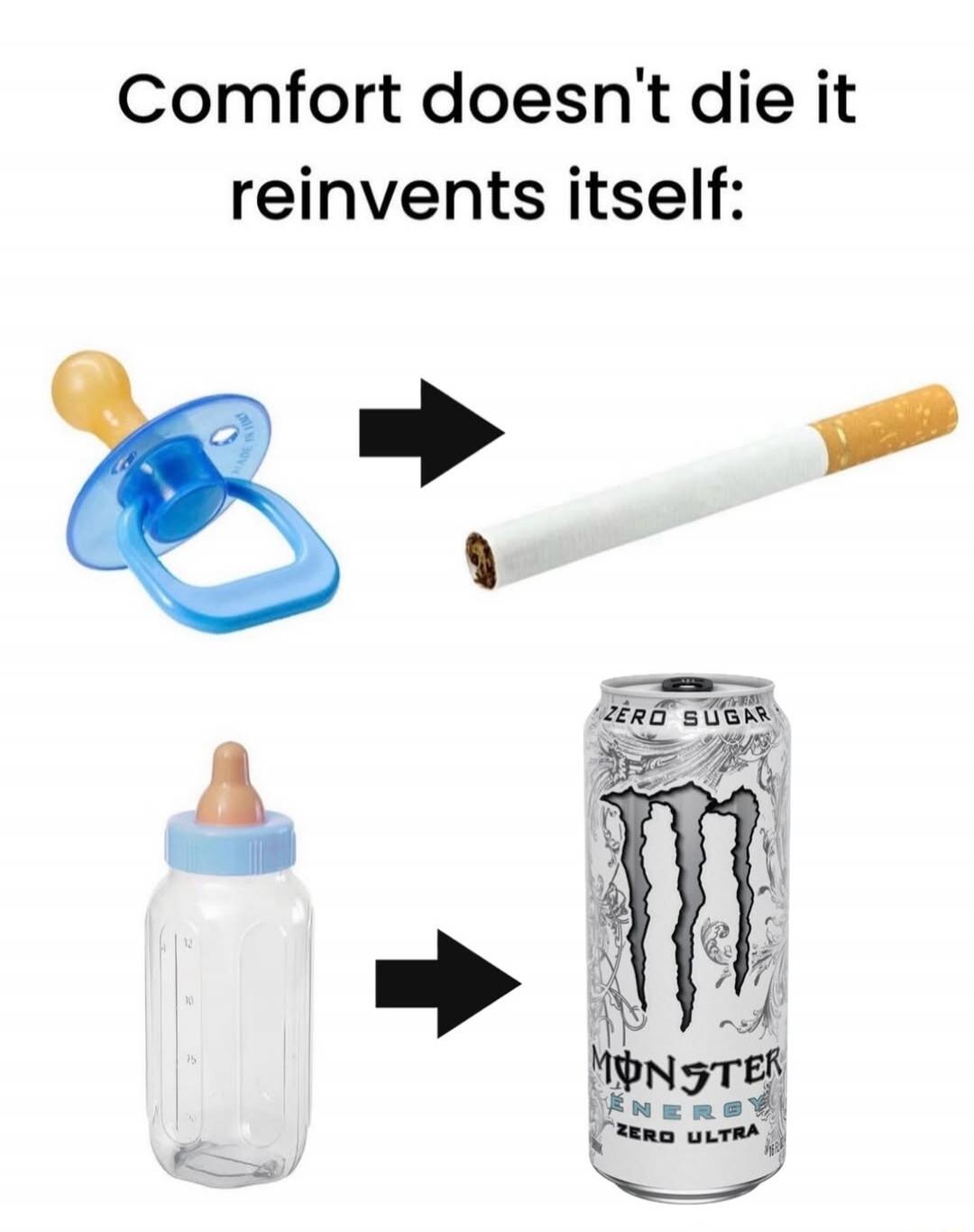 Comfort doesn't die it reinvents itself: pacifier -> cigarette, baby bottle -> Monster energy can
