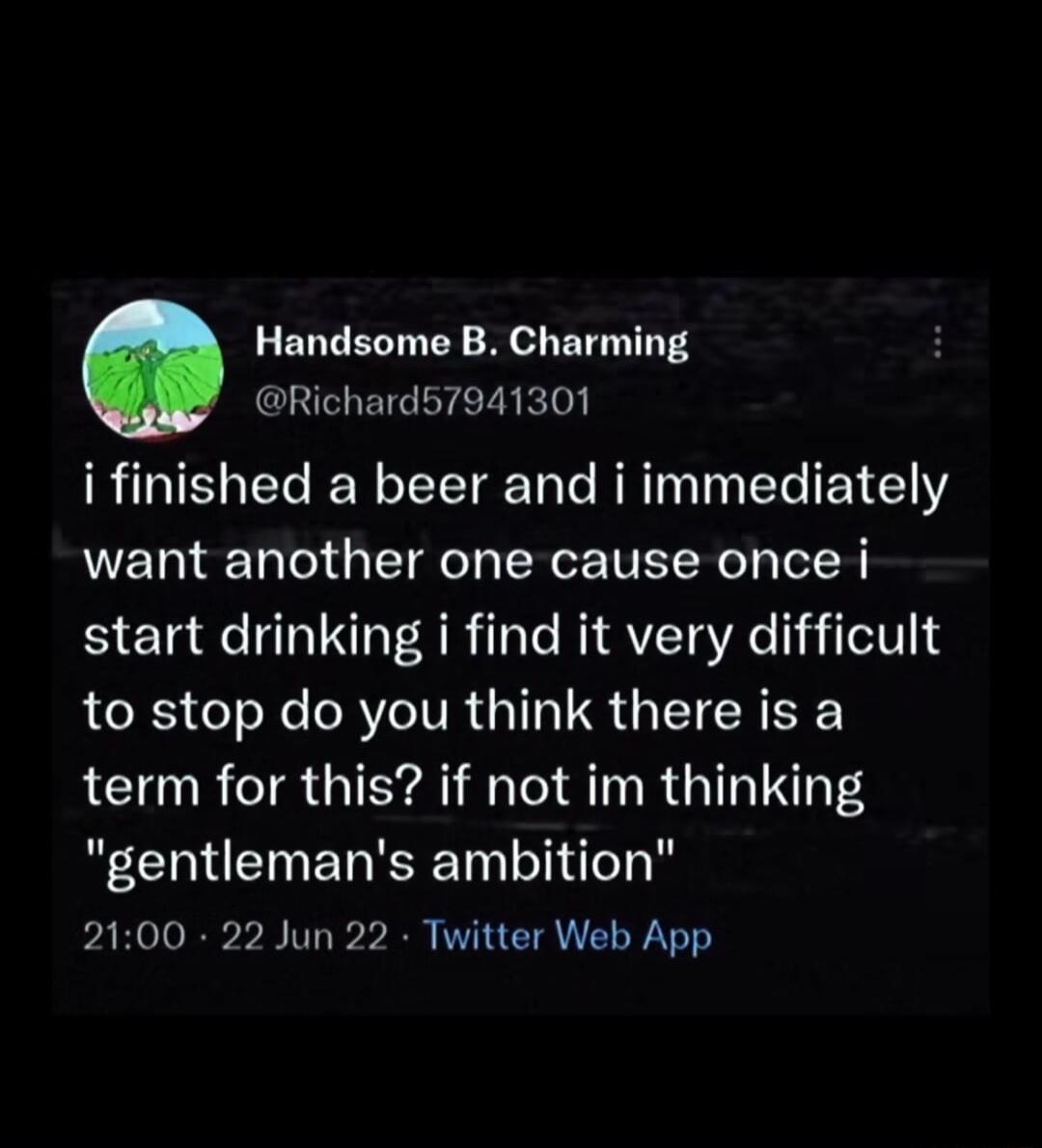 Handsome B Charming Richard57941301 i finished a beer and i immediately want another one cause once i SETa R T ARilale RIQYEIEA 1 ileT014 to stop do you think there is a LR TR GIEYR IR ORI RGNS gentlemans ambition 2100 22 Jun 22 Twitter Web App