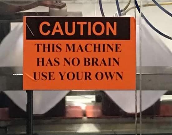CAUTION THIS MACHINE HAS NO BRAIN USE YOUR OWN