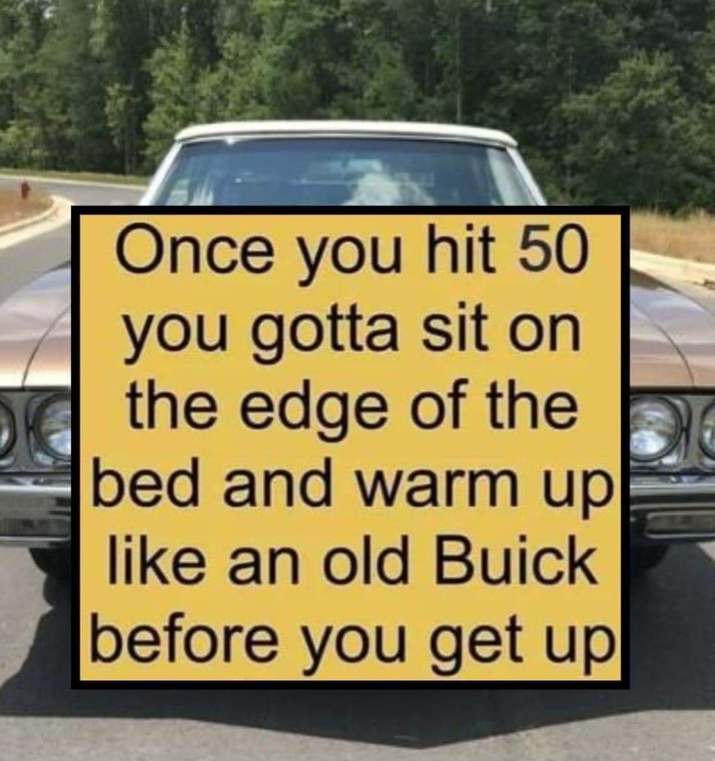 Once you hit 50 you gotta sit on jiF the edge of the F3p bed and warm up like an old Buick before you get up