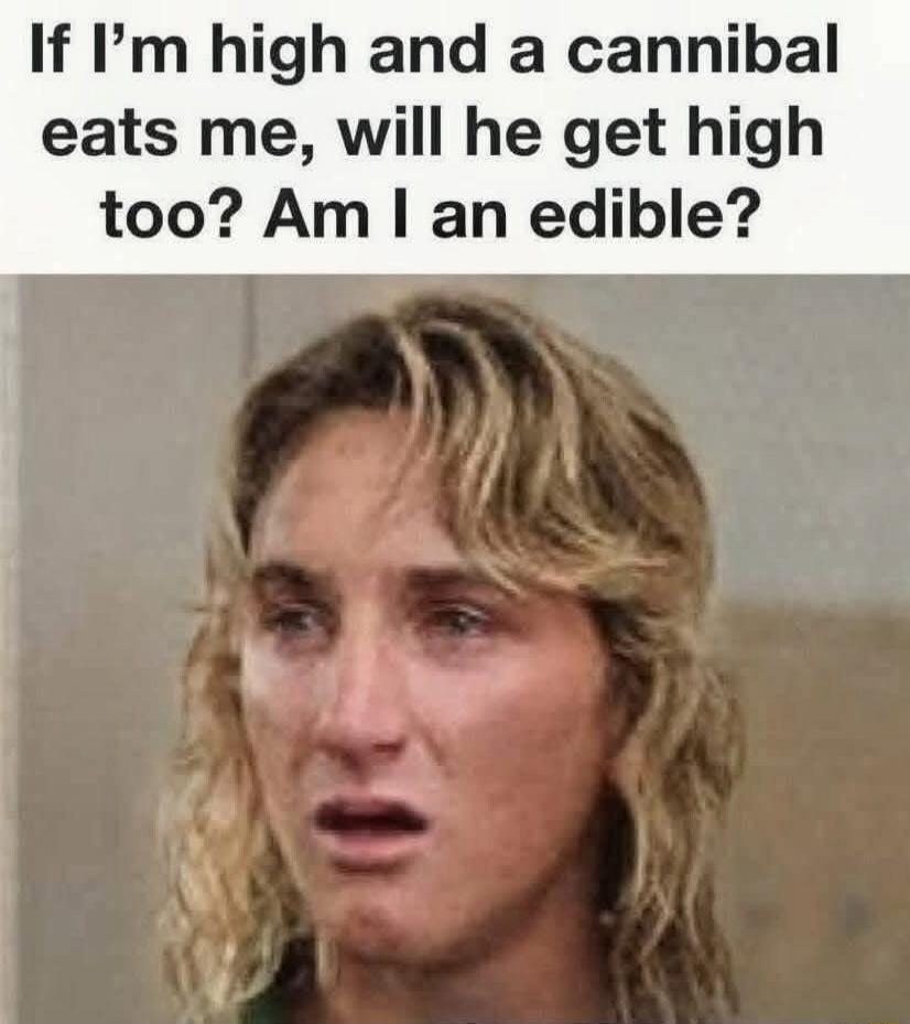 If I'm high and a cannibal eats me, will he get high too? Am I an edible?