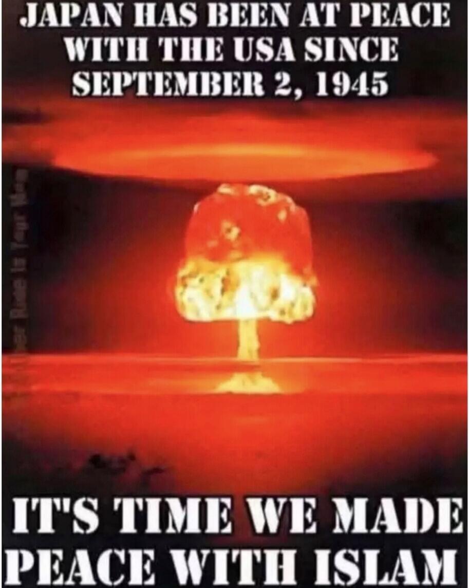 JAPAN HAS BEEN AT PEACE WITH THE USA SINCE SEPTEMBER 2, 1945 IT'S TIME WE MADE PEACE WITH ISLAM