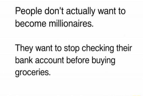 People don't actually want to become millionaires. They want to stop checking their bank account before buying groceries.