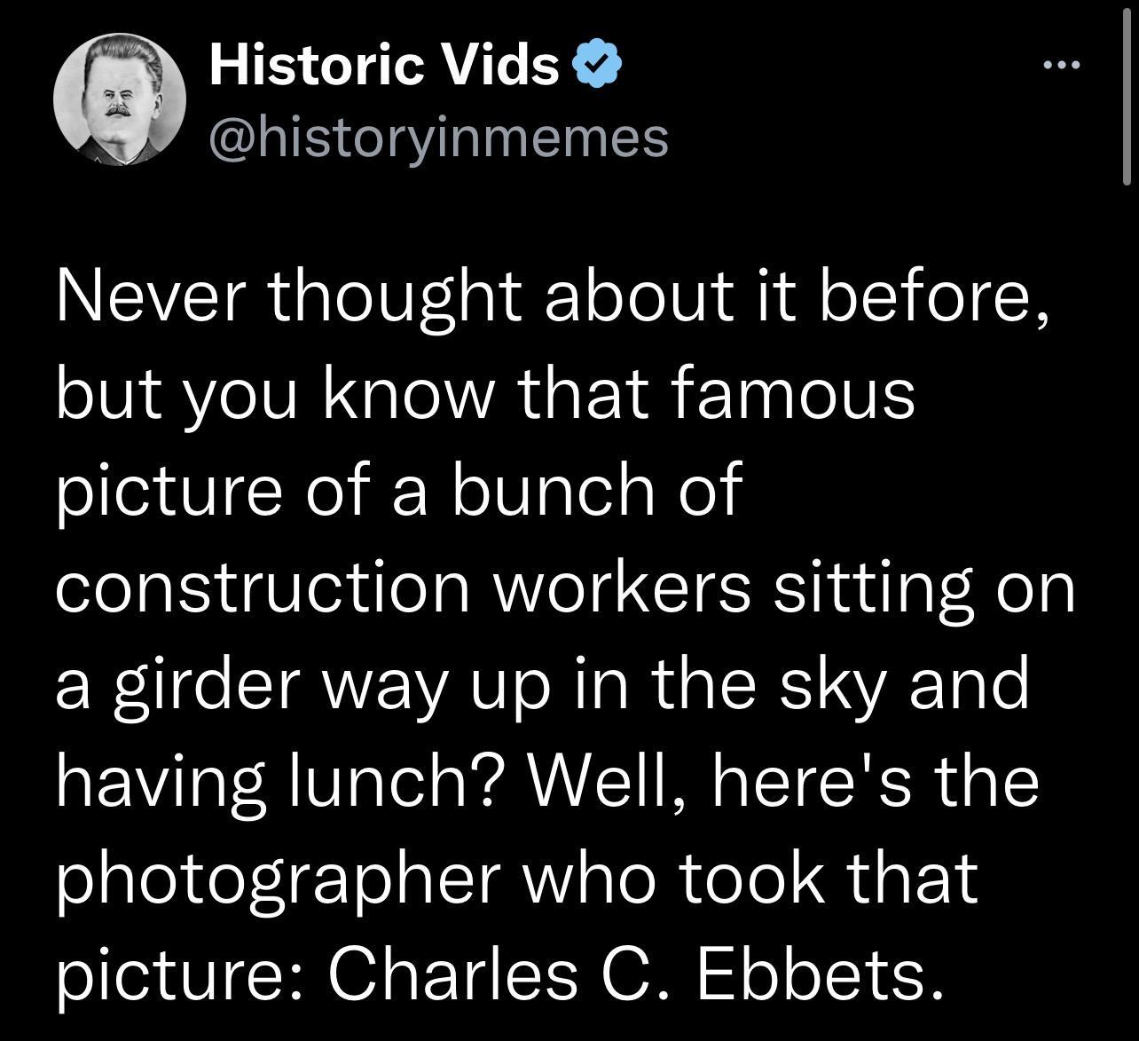 Historic Vids CRIS IS NEVETR GTeUFo T oToIVi i Al oI o17 N but you know that famous Sl SRl N oIV ale Wol construction workers sitting on a girder way up in the sky and having lunch Well heres the photographer who took that picture Charles C Ebbets