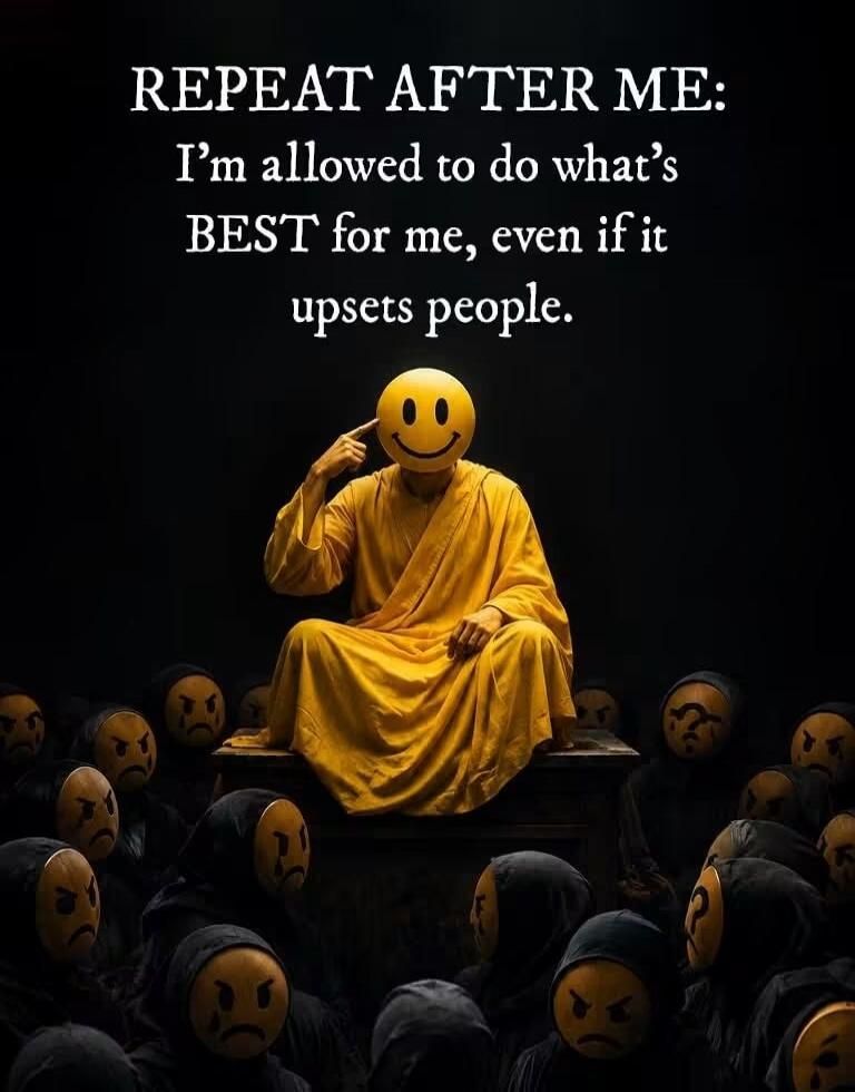 REPEAT AFTER ME: I'm allowed to do what's BEST for me, even if it upsets people.