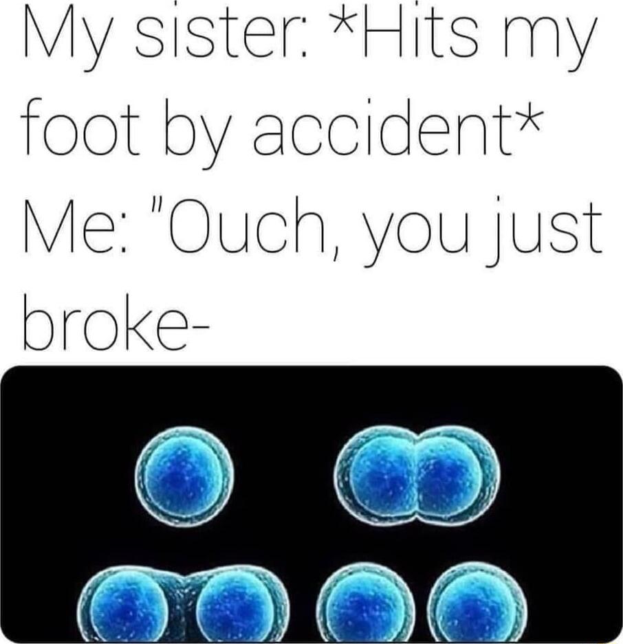 My sister Hits my foot by accident Me Ouch you just broke