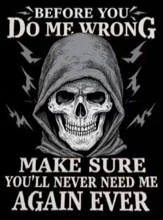 BEFORE YOU DO ME WRONG MAKE SURE YOU'LL NEVER NEED ME AGAIN EVER