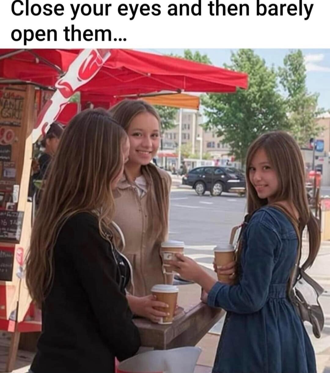 Close your eyes and then barely open them...