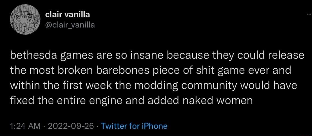 clair vanilla clair vanilla bethesda games are so insane because they could release the most broken barebones piece of shit game ever and within the first week the modding community would have fixed the entire engine and added naked women 124 AM 2022 09 26 Twitter for Phone