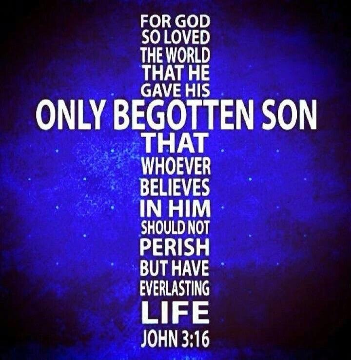 FOR GOD SO LOVED THE WORLD THAT HE GAVE HIS ONLY BEGOTTEN SON THAT WHOSOEVER BELIEVES IN HIM SHOULD NOT PERISH BUT HAVE EVERLASTING LIFE JOHN 3:16