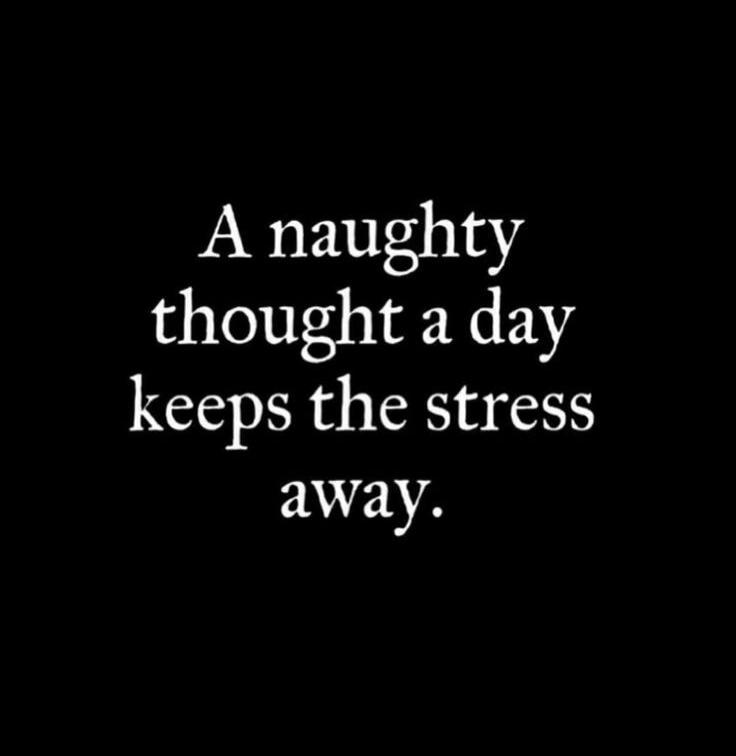 A naughty thought a day keeps the stress away.