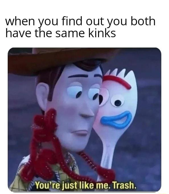 when lou find out you both have the same kinks Youfe just like me Trash