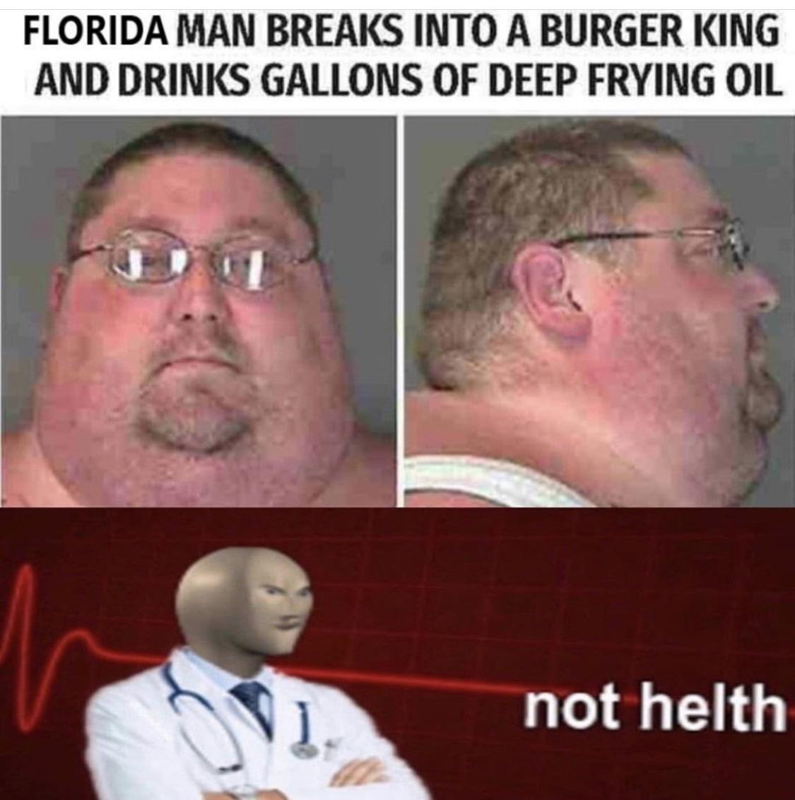 FLORIDA MAN BREAKS INTO A BURGER KING AND DRINKS GALLONS OF DEEP FRYING OIL not helth