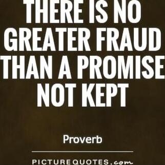 THERE IS NO GREATER FRAUD THAN A PROMISE NOT KEPT
Proverb