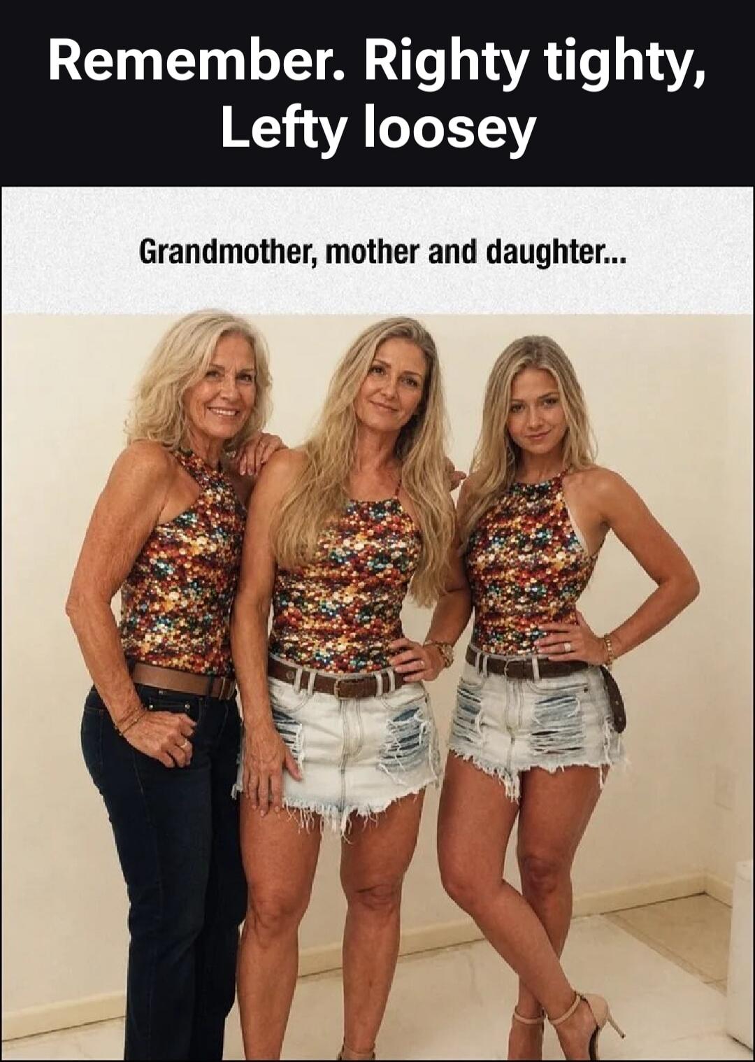 Remember. Righty tighty, Lefty loosey. Grandmother, mother and daughter...