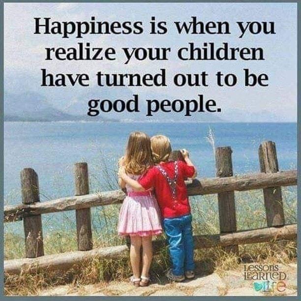 Happiness is when you realize your children have turned out to be good people EARTED EA