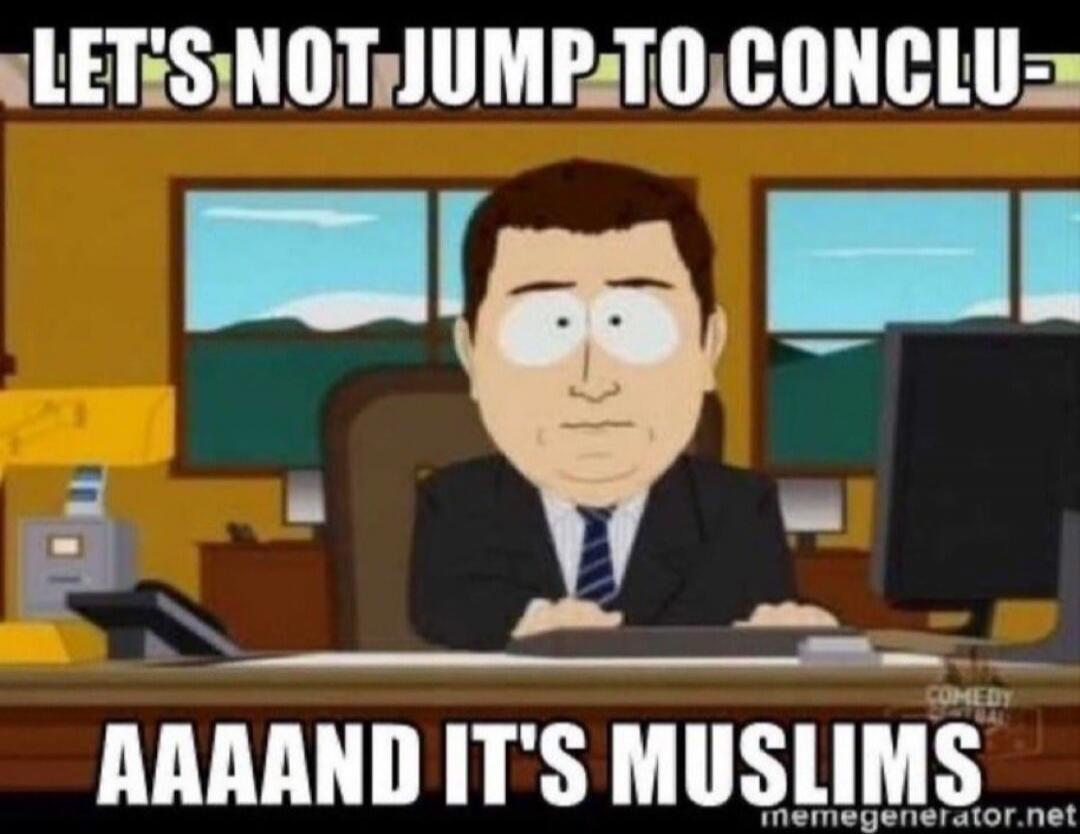 LET'S NOT JUMP TO CONCLU- AAAAND IT'S MUSLIMS